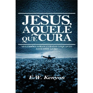 Jesus Aquele Que Cura - E. W. Kenyon (1)
