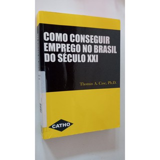 Livro - Como Conseguir Emprego No Brasil Do Século XXI - Thomas A. Case, Ph.D.