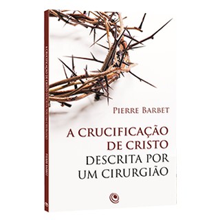Livro A Crucificação De Cristo Descrita Por Um Cirurgião - Pierre Barbet